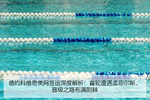 德约科维奇美网签运深度解析：首轮遭遇孟菲尔斯，晋级之路布满荆棘